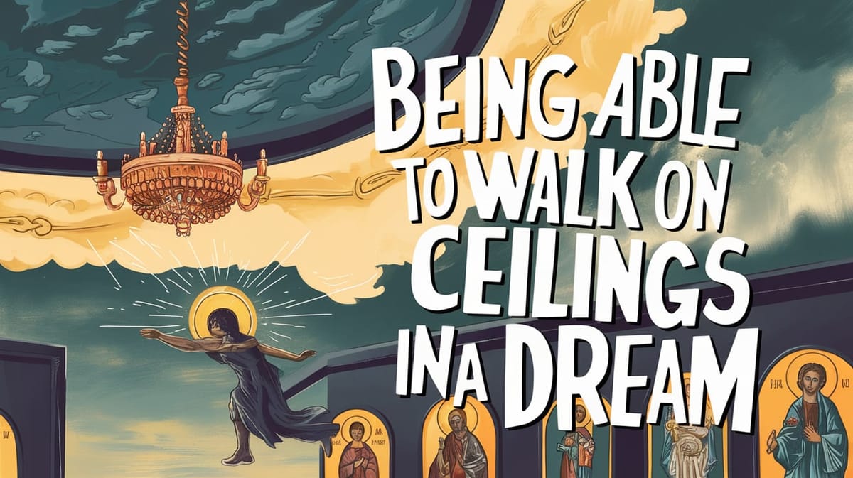 Spiritual Meaning of Being Able to Walk on Ceilings in a Dream